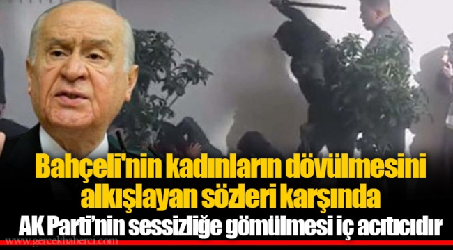 Bahçeli'nin kadınların dövülmesini alkışlayan sözleri karşında AK Parti’nin sessizliğe gömülmesi iç acıtıcıdır