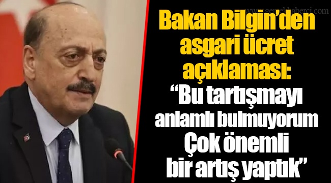 Bakan Bilgin'den asgari ücret açıklaması: "Bu tartışmayı anlamlı bulmuyorum. Çok önemli bir artış yaptık"