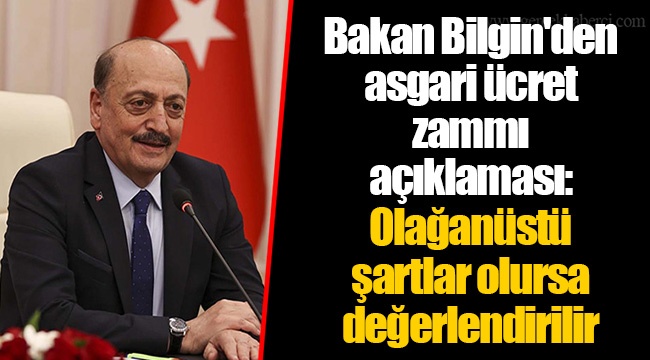 Bakan Bilgin'den asgari ücret zammı açıklaması: Olağanüstü şartlar olursa değerlendirilir