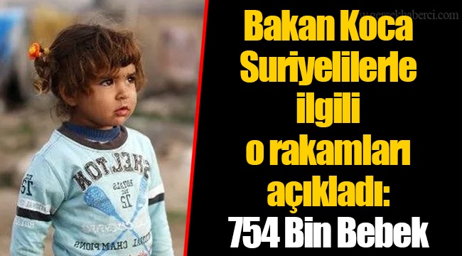 Bakan Koca Suriyelilerle İlgili O Rakamları Açıkladı: 754 Bin Bebek