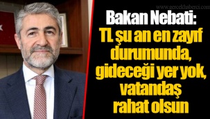 Bakan Nebati: TL şu an en zayıf durumunda, gideceği yer yok, vatandaş rahat olsun