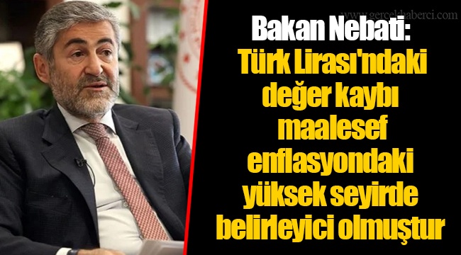 Bakan Nebati: Türk Lirası'ndaki değer kaybı maalesef enflasyondaki yüksek seyirde belirleyici olmuştur
