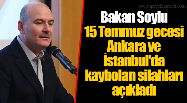 Bakan Soylu 15 Temmuz gecesi Ankara ve İstanbul'da kaybolan silahları açıkladı