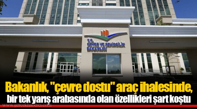 Bakanlık, "çevre dostu" araç ihalesinde, bir tek yarış arabasında olan özellikleri şart koştu