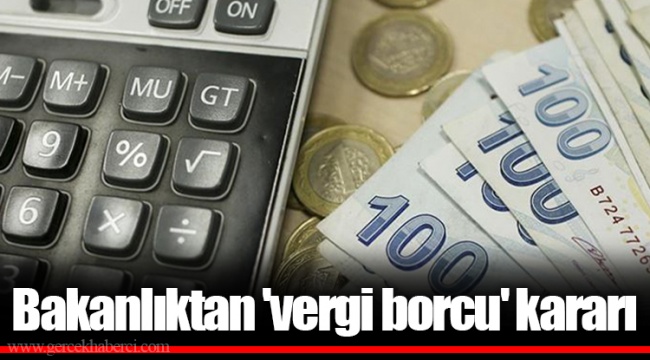 Bakanlıktan 'vergi borcu' kararı