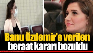 Banu Özdemir'e verilen beraat kararı bozuldu