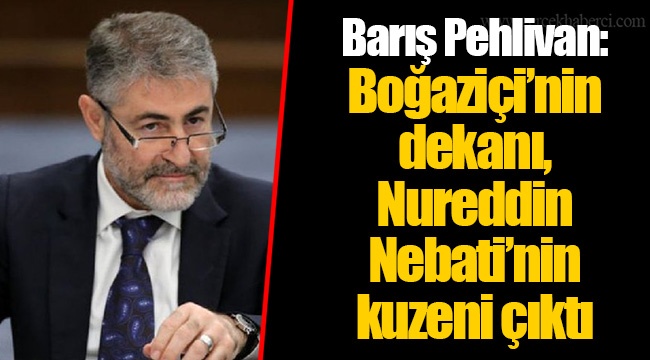 Barış Pehlivan: Boğaziçi’nin dekanı, Nureddin Nebati’nin kuzeni çıktı
