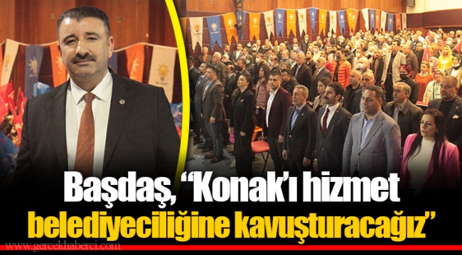 Başdaş, “Konak’ı hizmet belediyeciliğine kavuşturacağız”