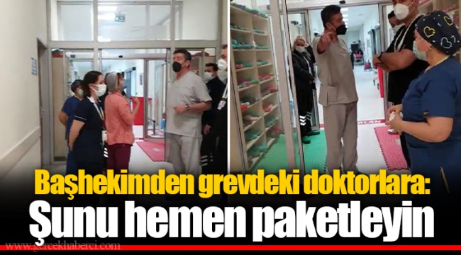 Başhekimden grevdeki doktorlara: Şunu hemen paketleyin