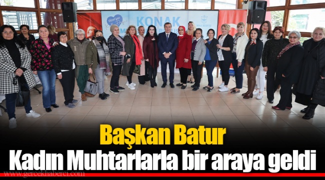 Başkan Batur Kadın Muhtarlarla bir araya geldi