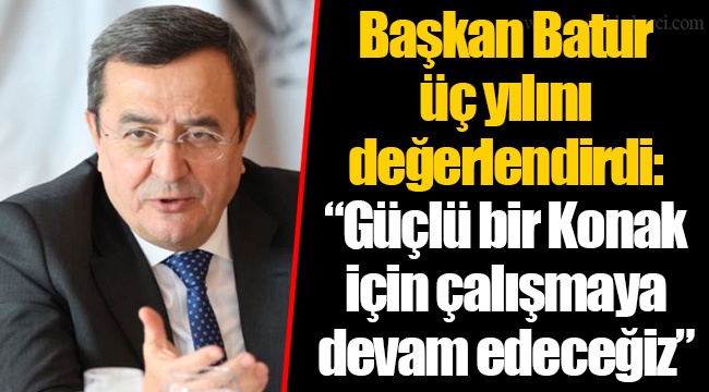 Başkan Batur üç yılını değerlendirdi: “Güçlü bir Konak için çalışmaya devam edeceğiz”