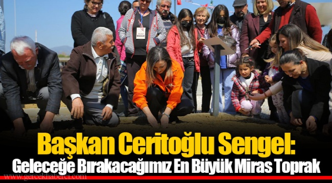 Başkan Ceritoğlu Sengel: Geleceğe Bırakacağımız En Büyük Miras Toprak