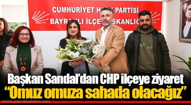 Başkan Sandal’dan CHP ilçeye ziyaret “Omuz omuza sahada olacağız”