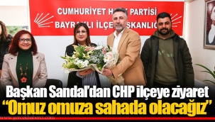 Başkan Sandal’dan CHP ilçeye ziyaret “Omuz omuza sahada olacağız”