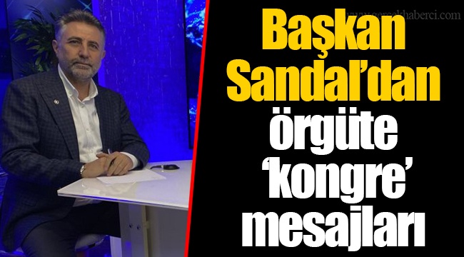 Başkan Sandal’dan örgüte ‘kongre’ mesajları