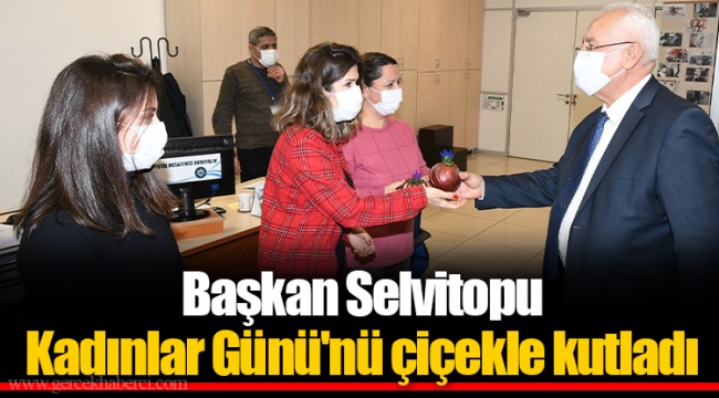 Başkan Selvitopu Kadınlar Günü'nü çiçekle kutladı