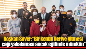Başkan Soyer: “Bir kentin ileriye gitmesi çağı yakalaması ancak eğitimle mümkün”