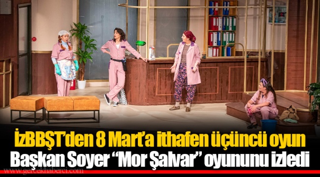 Başkan Soyer “Mor Şalvar” oyununu izledi