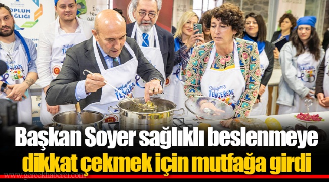 Başkan Soyer sağlıklı beslenmeye dikkat çekmek için mutfağa girdi