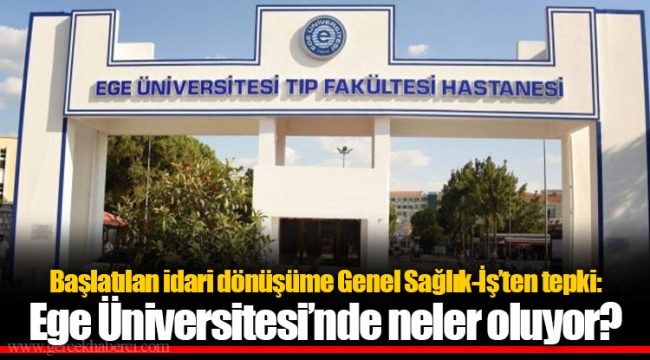 Başlatılan idari dönüşüme Genel Sağlık-İş’ten tepki: Ege Üniversitesi’nde neler oluyor?