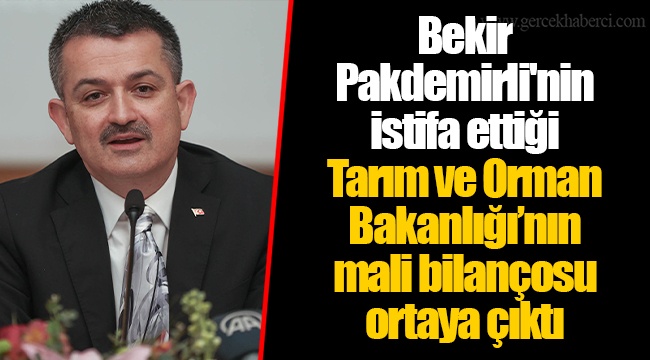 Bekir Pakdemirli'nin istifa ettiği Tarım ve Orman Bakanlığı’nın mali bilançosu ortaya çıktı