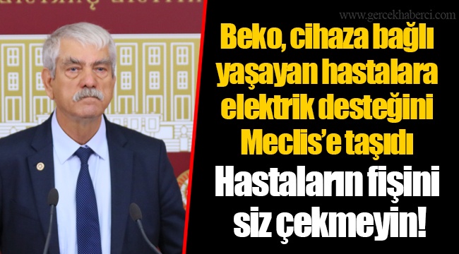 Beko, cihaza bağlı yaşayan hastalara elektrik desteğini Meclis’e taşıdı
