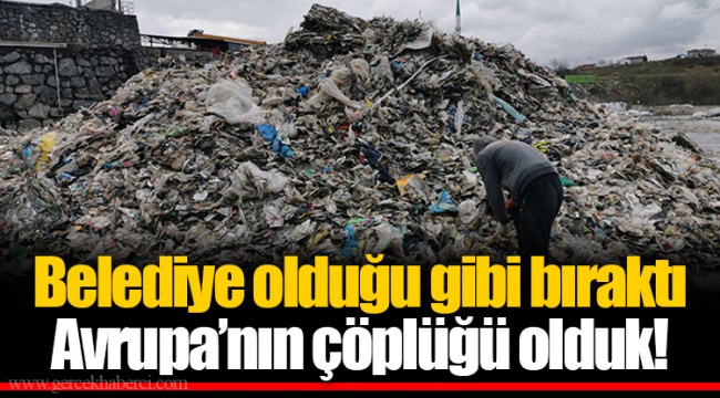 Belediye olduğu gibi bıraktı Avrupa’nın çöplüğü olduk!
