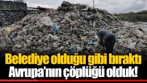 Belediye olduğu gibi bıraktı Avrupa’nın çöplüğü olduk!
