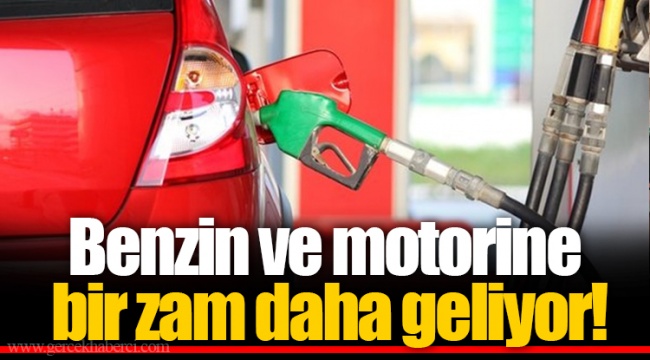 Benzin ve motorine bir zam daha geliyor!
