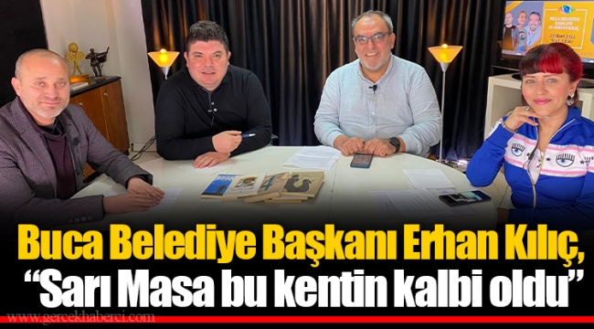 Buca Belediye Başkanı Erhan Kılıç, "Sarı Masa bu kentin kalbi oldu"