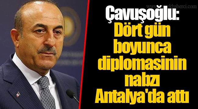 Çavuşoğlu: Dört gün boyunca diplomasinin nabzı Antalya'da attı