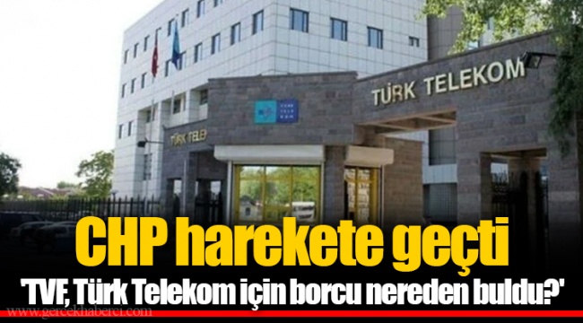 CHP harekete geçti &#039;TVF, Türk Telekom için borcu nereden buldu?&#039;