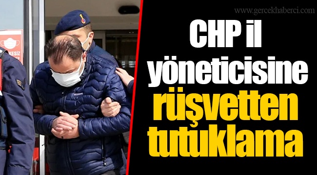 CHP il yöneticisine rüşvetten tutuklama