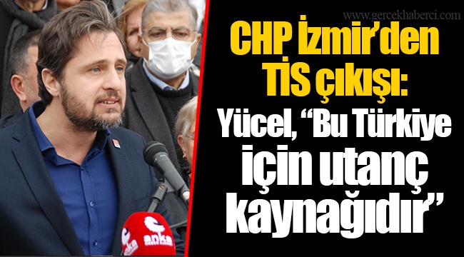 CHP İzmir’den TİS çıkışı: Yücel, “Bu Türkiye için utanç kaynağıdır”