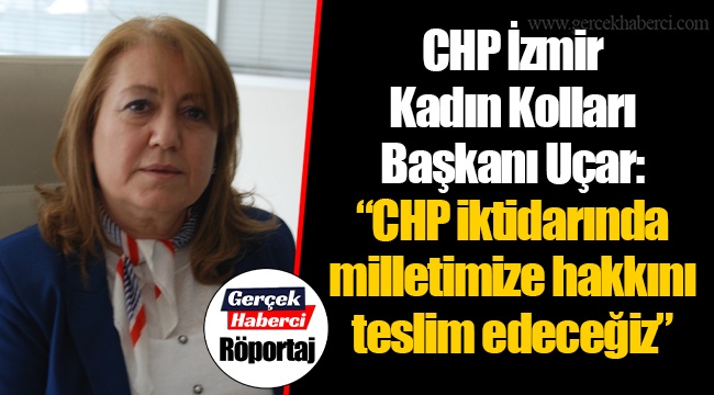 CHP İzmir Kadın Kolları Başkanı Uçar, "CHP iktidarında milletimize hakkını teslim edeceğiz"