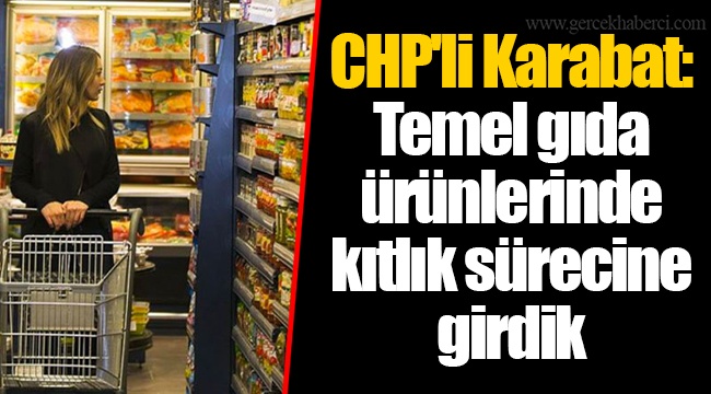 CHP'li Karabat: Temel gıda ürünlerinde kıtlık sürecine girdik
