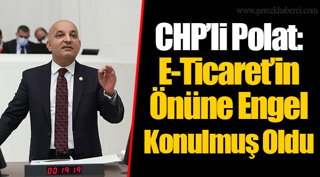 CHP’li Polat: E-Ticaret’in Önüne Engel Konulmuş Oldu