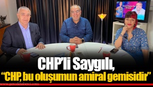 CHP’li Saygılı, “CHP, bu oluşumun amiral gemisidir”