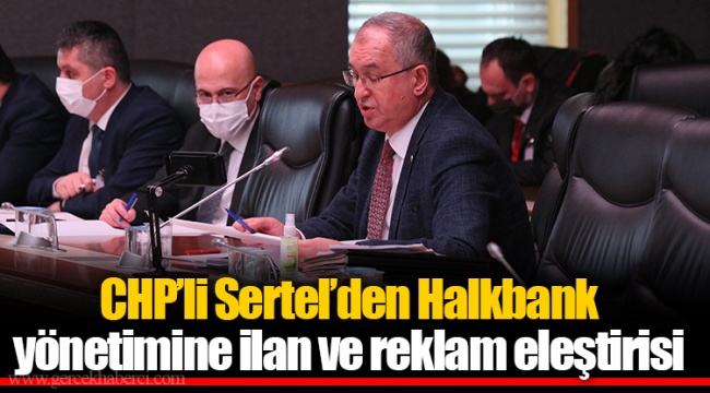 CHP’li Sertel’den Halkbank yönetimine ilan ve reklam eleştirisi