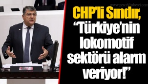 CHP’li Sındır, “Türkiye’nin lokomotif sektörü alarm veriyor!”