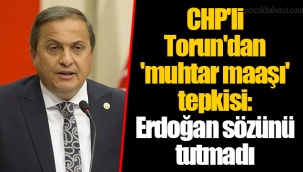 CHP'li Torun'dan 'muhtar maaşı' tepkisi: Erdoğan sözünü tutmadı