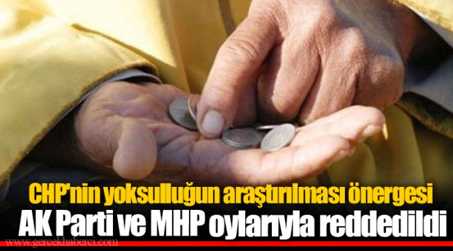 CHP'nin yoksulluğun araştırılması önergesi AK Parti ve MHP oylarıyla reddedildi