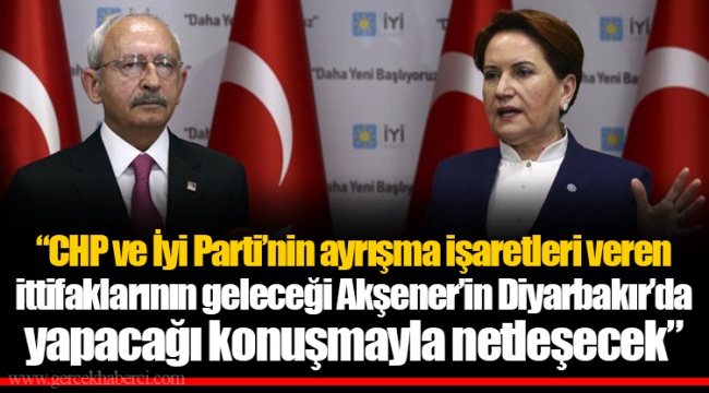 “CHP ve İyi Parti’nin ayrışma işaretleri veren ittifaklarının geleceği Akşener’in Diyarbakır’da yapacağı konuşmayla netleşecek”