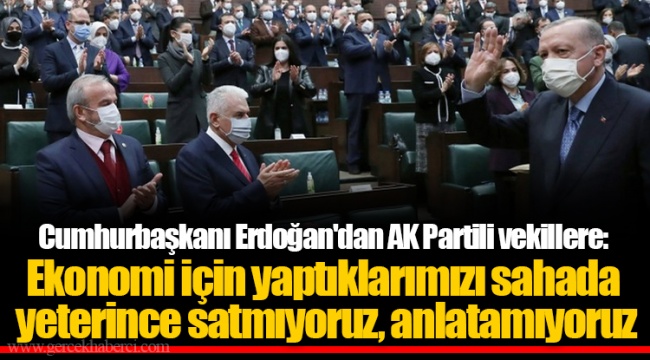 Cumhurbaşkanı Erdoğan'dan AK Partili vekillere: Ekonomi için yaptıklarımızı sahada yeterince satmıyoruz, anlatamıyoruz