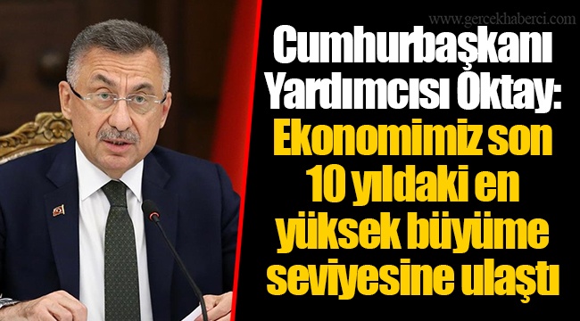 Cumhurbaşkanı Yardımcısı Oktay: Ekonomimiz son 10 yıldaki en yüksek büyüme seviyesine ulaştı
