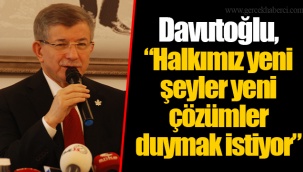 Davutoğlu, “Halkımız yeni şeyler yeni çözümler duymak istiyor”