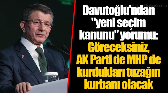Davutoğlu'ndan "yeni seçim kanunu" yorumu: Göreceksiniz, AK Parti de MHP de kurdukları tuzağın kurbanı olacak