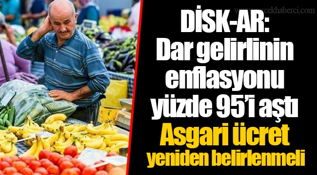 DİSK-AR: Dar gelirlinin enflasyonu yüzde 95’i aştı Asgari ücret yeniden belirlenmeli