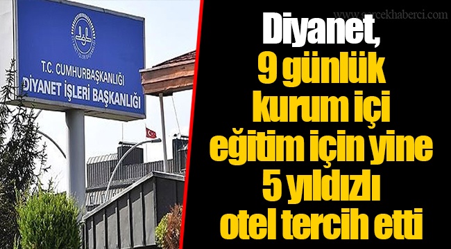 Diyanet, 9 günlük kurum içi eğitim için yine 5 yıldızlı otel tercih etti