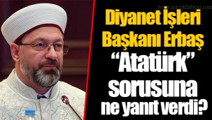 Diyanet İşleri Başkanı Erbaş “Atatürk” sorusuna ne yanıt verdi?